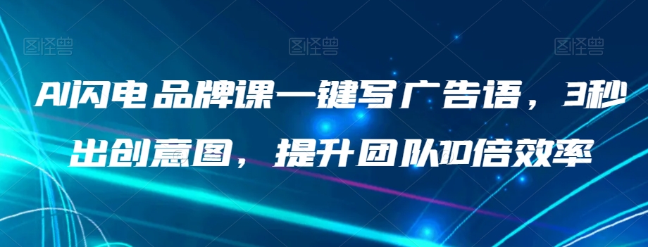 AI闪电品牌课一键写广告语，3秒出创意图，提升团队10倍效率-千木学社
