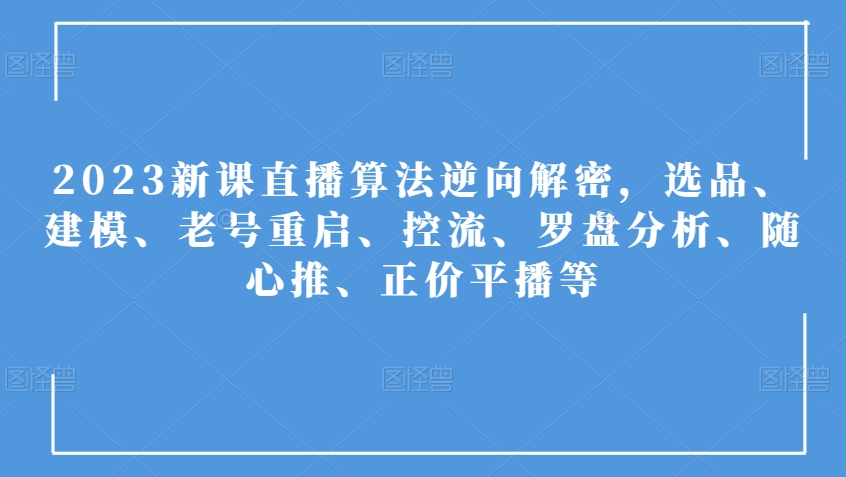 2023新课直播算法逆向解密，选品、建模、老号重启、控流、罗盘分析、随心推、正价平播等-千木学社