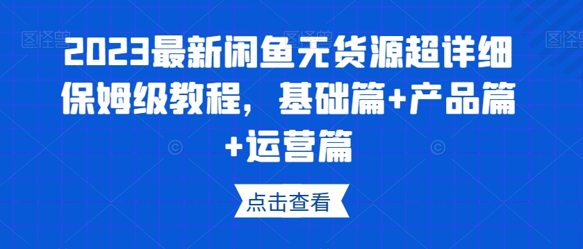 2023最新闲鱼无货源超详细保姆级教程，基础篇+产品篇+运营篇-千木学社