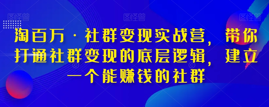 淘百万·社群变现实战营，带你打通社群变现的底层逻辑，建立一个能赚钱的社群-千木学社