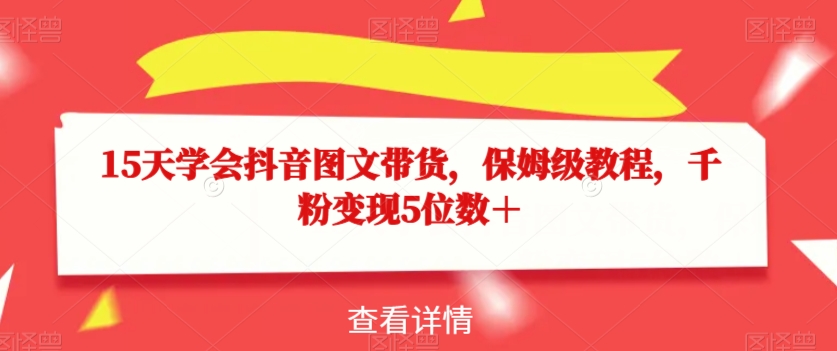15天学会抖音图文带货，保姆级教程，千粉变现5位数＋-千木学社