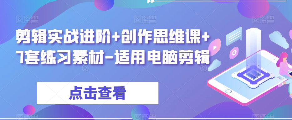 剪辑实战进阶+创作思维课+7套练习素材-适用电脑剪辑-千木学社