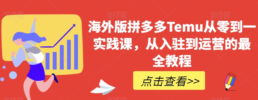 海外版拼多多Temu从零到一实践课，从入驻到运营的最全教程-千木学社