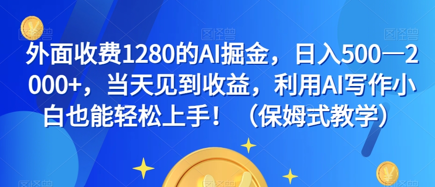 外面收费1280的AI掘金，日入500—2000+，当天见到收益，利用AI写作小白也能轻松上手！（保姆式教学）-千木学社