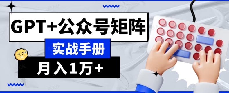 AI流量主系统课程基础版1.0，GPT+公众号矩阵实战手册【揭秘】-千木学社