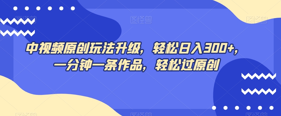 中视频原创玩法升级，轻松日入300+，一分钟一条作品，轻松过原创【揭秘】-千木学社