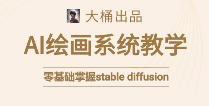 大桶的stable diffusion系统课程，零基础系统性学习AI绘画，小白也能轻松上手-千木学社