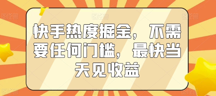快手热度掘金，不需要任何门槛，最快当天见收益【揭秘】-千木学社