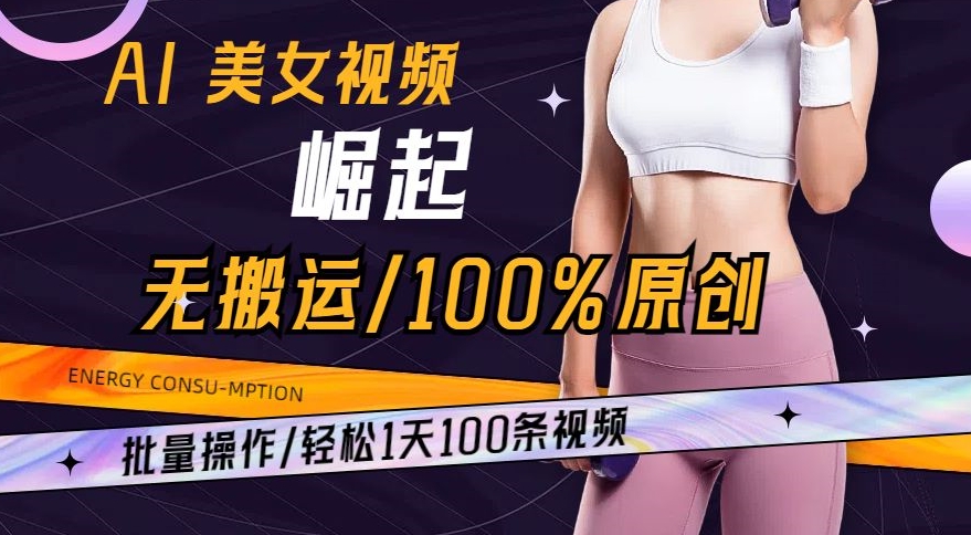 AI美女视频崛起玩法无搬运100%原创，批量操作，轻松1天100条【揭秘】-千木学社