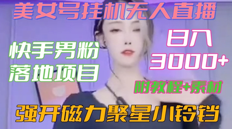 快手男粉落地项目，美女号挂机无人直播，强开磁力聚星小铃铛，日入3000+【附教程和美女素材】【揭秘】-千木学社