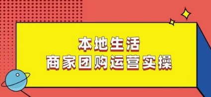 本地生活商家团购运营实操，看完课程即可实操团购运营-千木学社