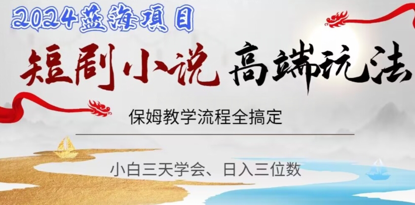 短剧高端玩法，保姆教学全搞定，小白日入三位数【揭秘】-千木学社