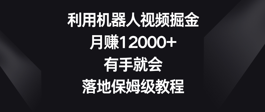 利用机器人视频掘金，月赚12000+，有手就会，落地保姆级教程【揭秘】-千木学社