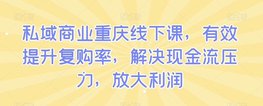 私域商业重庆线下课，有效提升复购率，解决现金流压力，放大利润-千木学社
