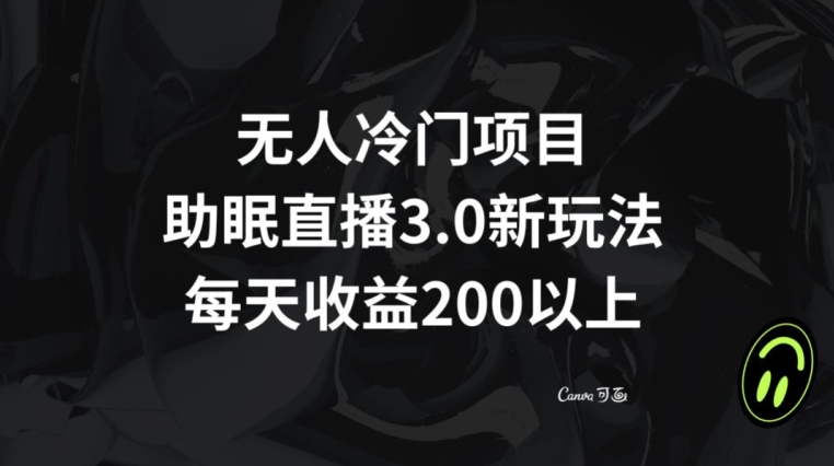 无人冷门项目，助眠直播3.0玩法，每天收益200+【揭秘】-千木学社