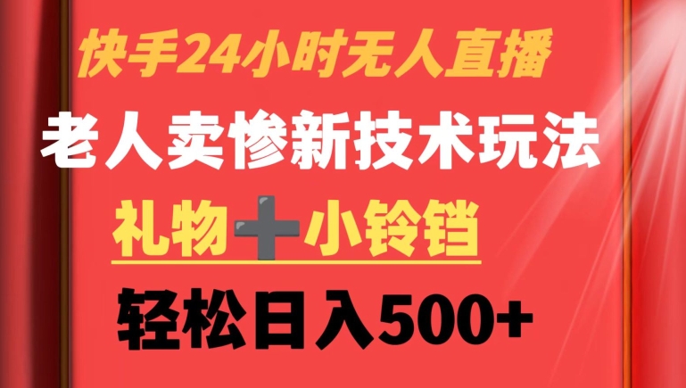 快手24小时无人直播，老人卖惨最新技术玩法，礼物+小铃铛，轻松日入500+【揭秘】-千木学社