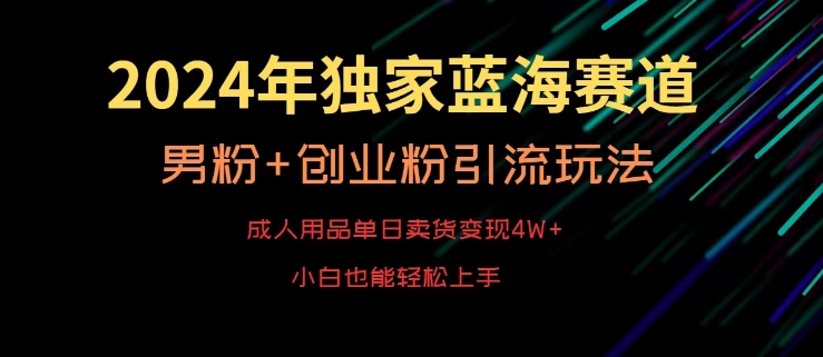 2024年独家蓝海赛道，成人用品单日卖货变现4W+，男粉+创业粉引流玩法，不愁搞不到流量【揭秘】-千木学社