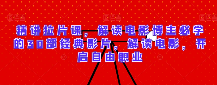 精讲拉片课，解读电影博主必学的30部经典影片，解读电影，开启自由职业-千木学社