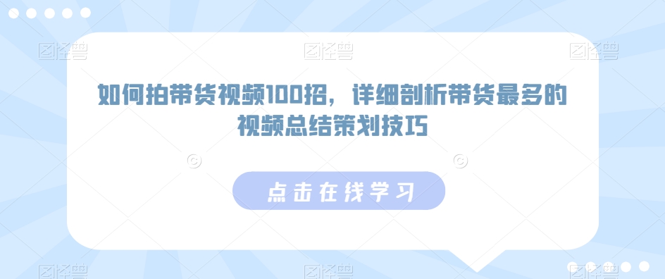 如何拍带货视频100招，详细剖析带货最多的视频总结策划技巧-千木学社