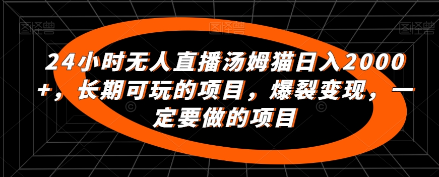 24小时无人直播汤姆猫日入2000+，长期可玩的项目，爆裂变现，一定要做的项目【揭秘】-千木学社