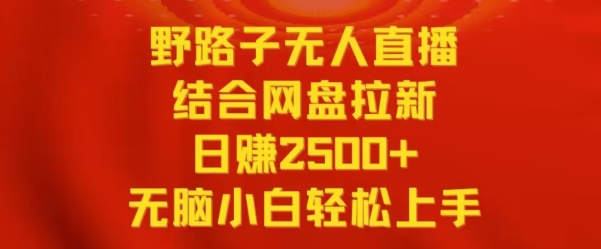 野路子无人直播结合网盘拉新，日赚2500+，小白无脑轻松上手【揭秘】-千木学社
