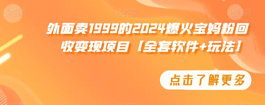 外面卖1999的2024爆火宝妈粉回收变现项目【全套软件+玩法】【揭秘】-千木学社