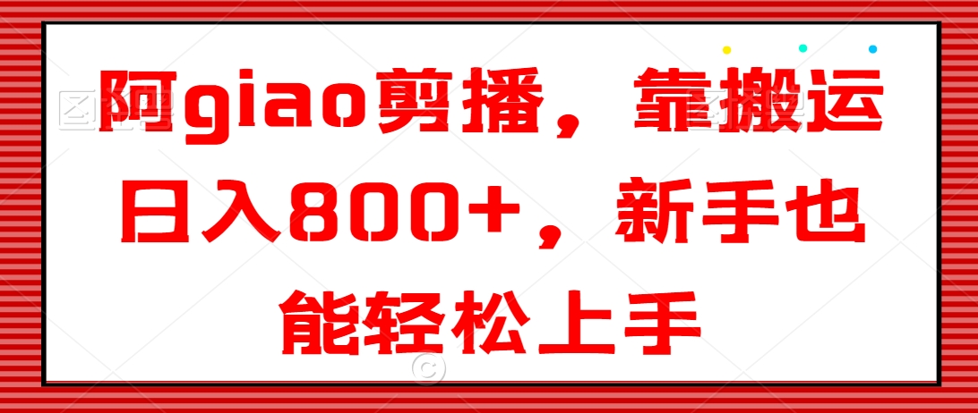 阿giao剪播，靠搬运日入800+，新手也能轻松上手【揭秘】-千木学社
