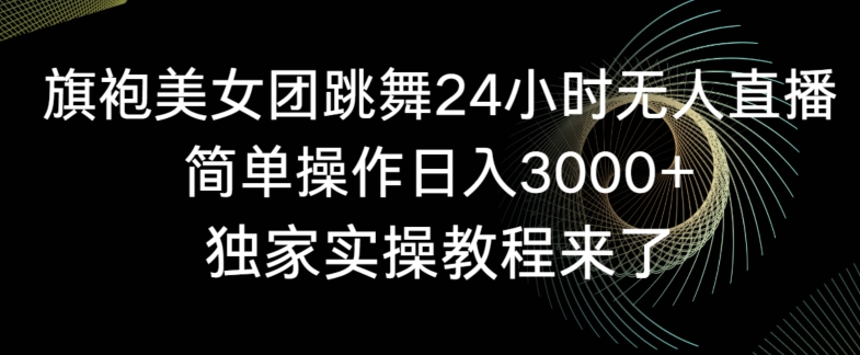 旗袍美女团跳舞24小时无人直播，简单操作日入3000+，独家实操教程来了【揭秘】-千木学社
