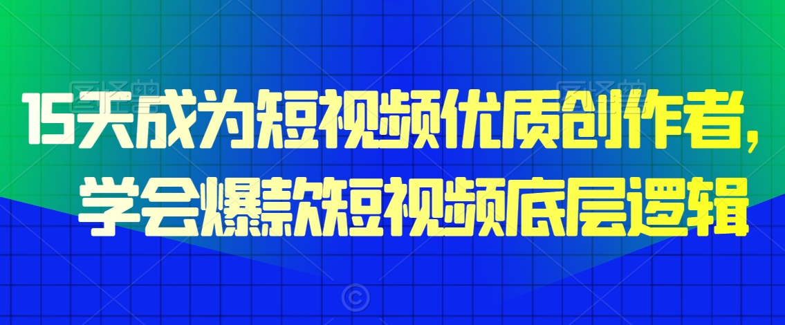 15天成为短视频优质创作者，​学会爆款短视频底层逻辑-千木学社