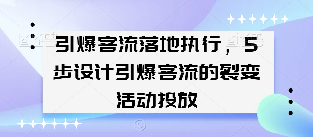 引爆客流落地执行，5步设计引爆客流的裂变活动投放-千木学社