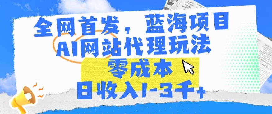 全网首发，蓝海项目，AI网站代理玩法，零成本日收入1-3千+【揭秘】-千木学社