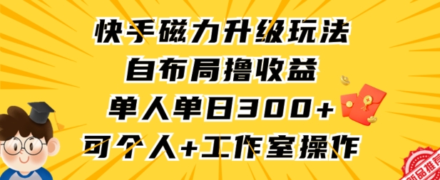 快手磁力升级玩法，自布局撸收益，单人单日300+，个人工作室均可操作【揭秘】-千木学社