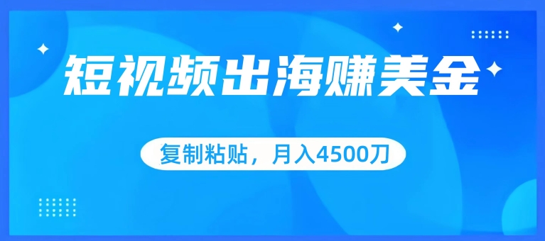 短视频出海赚美金，复制粘贴批量操作，小白轻松掌握，月入4500美刀【揭秘】-千木学社