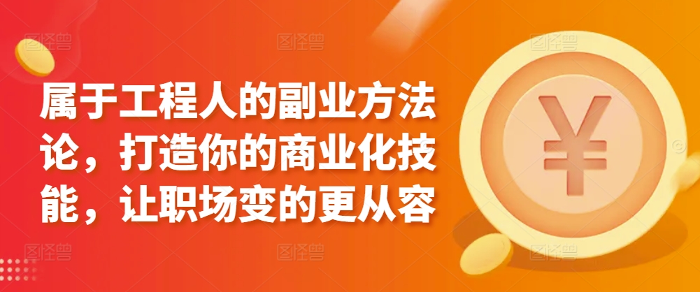 属于工程人的副业方法论，打造你的商业化技能，让职场变的更从容-千木学社