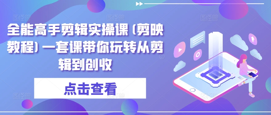 全能高手剪辑实操课(剪映教程)一套课带你玩转从剪辑到创收-千木学社
