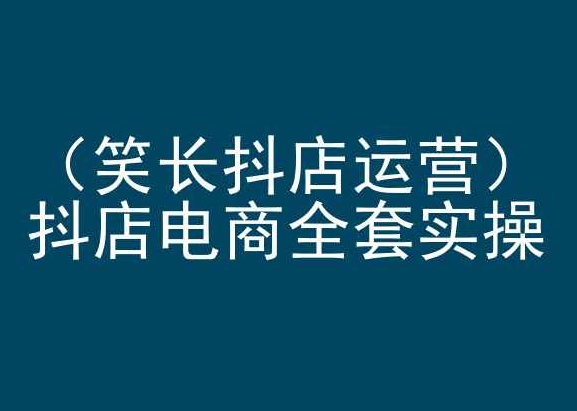 笑长抖店运营，抖店电商全套实操，抖音小店电商培训-千木学社