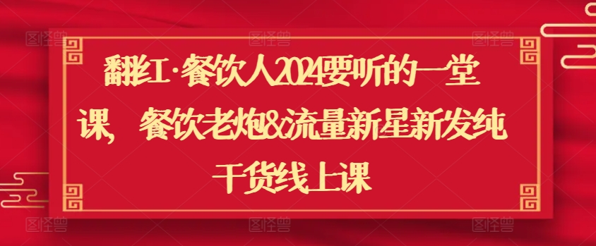 翻红·餐饮人2024要听的一堂课，餐饮老炮&流量新星新发纯干货线上课-千木学社