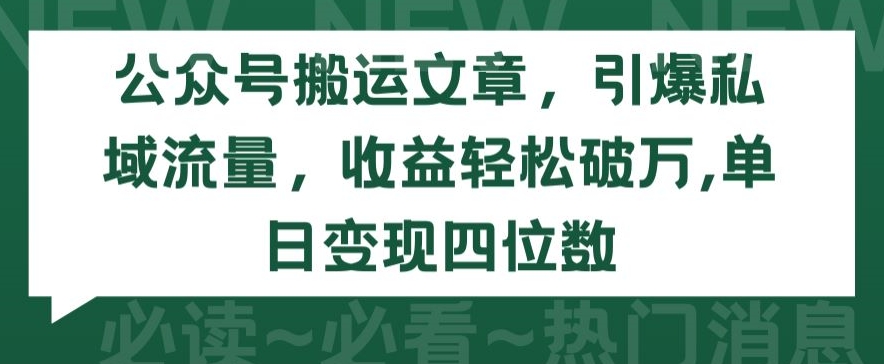 公众号搬运文章，引爆私域流量，收益轻松破万，单日变现四位数【揭秘】-千木学社