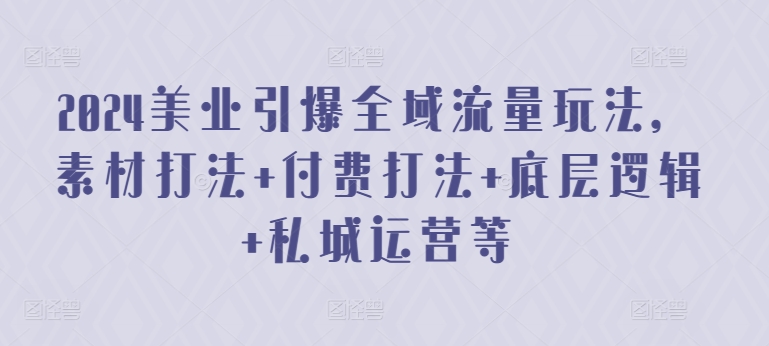 2024美业引爆全域流量玩法，素材打法 付费打法 底层逻辑 私城运营等-千木学社