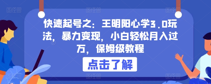 快速起号之：王明阳心学3.0玩法，暴力变现，小白轻松月入过万，保姆级教程【揭秘】-千木学社