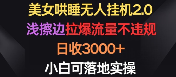 美女哄睡无人挂机2.0.浅擦边拉爆流量不违规，日收3000+，小白可落地实操【揭秘】-千木学社