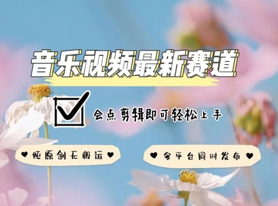 音乐视频赛道最新玩法，纯原创不违规，可所有平台同时发布，会点剪辑即可轻松拿捏【揭秘】-千木学社