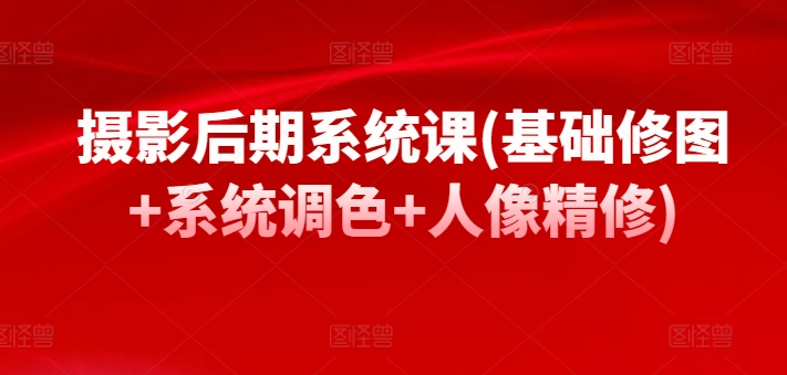 摄影后期系统课(基础修图+系统调色+人像精修)-千木学社