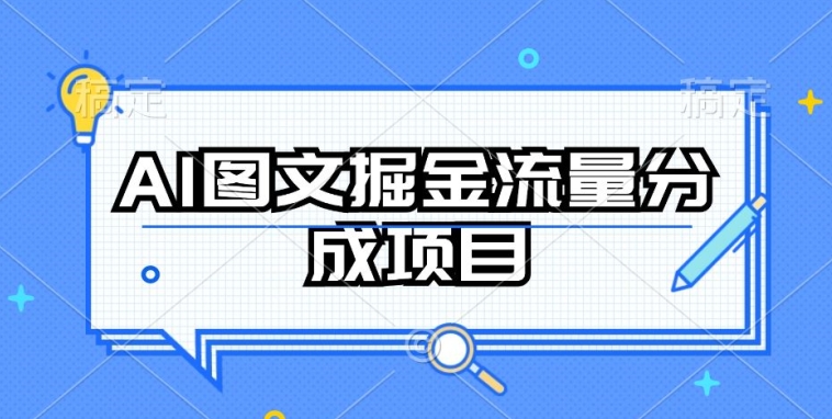 AI图文掘金流量分成项目，持续收益操作【揭秘】-千木学社