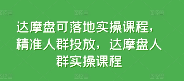 达摩盘可落地实操课程，精准人群投放，达摩盘人群实操课程-千木学社