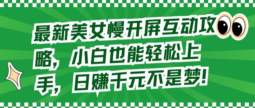 最新美女慢开屏互动攻略，小白也能轻松上手，日赚千元不是梦【揭秘】-千木学社