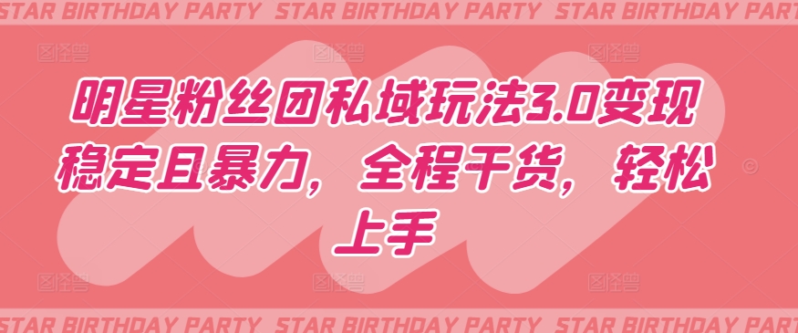 明星粉丝团私域玩法3.0变现稳定且暴力，全程干货，轻松上手【揭秘】-千木学社