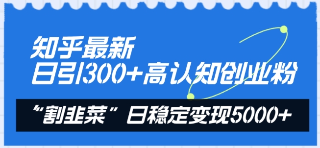 知乎最新日引300+高认知创业粉，“割韭菜”日稳定变现5000+【揭秘】-千木学社