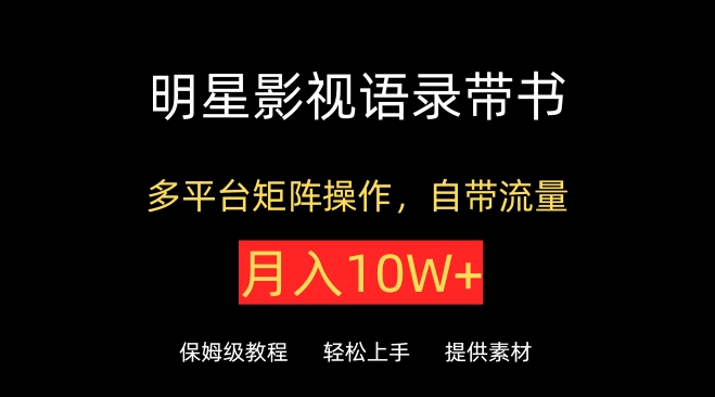 明星影视语录带书，抖音快手小红书视频号多平台矩阵操作，自带流量，月入10W+【揭秘】-千木学社