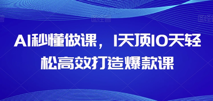 AI秒懂做课，1天顶10天轻松高效打造爆款课-千木学社